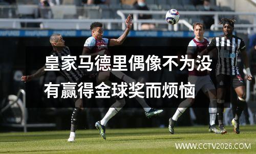 皇家马德里偶像不为没有赢得金球奖而烦恼