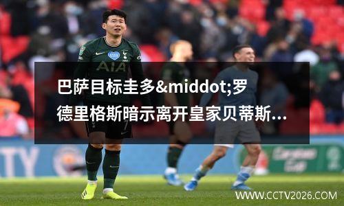 巴萨目标圭多·罗德里格斯暗示离开皇家贝蒂斯(巴萨xavi)