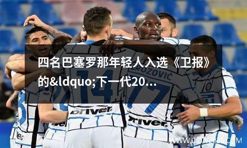 四名巴塞罗那年轻人入选《卫报》的“下一代2023”(巴塞罗那青年队叫什么)
