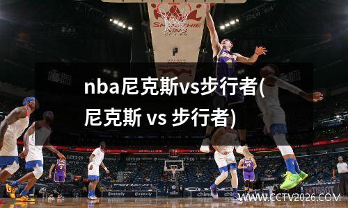 nba尼克斯vs步行者(尼克斯 vs 步行者)
