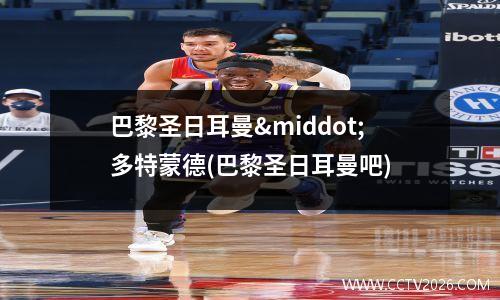 巴黎圣日耳曼·多特蒙德(巴黎圣日耳曼吧)