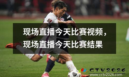 现场直播今天比赛视频，现场直播今天比赛结果