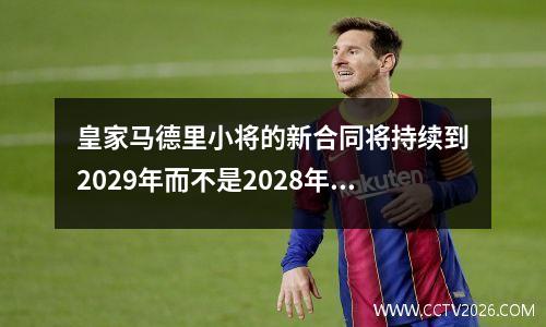 皇家马德里小将的新合同将持续到2029年而不是2028年--罗马诺(皇家马德里晋级)