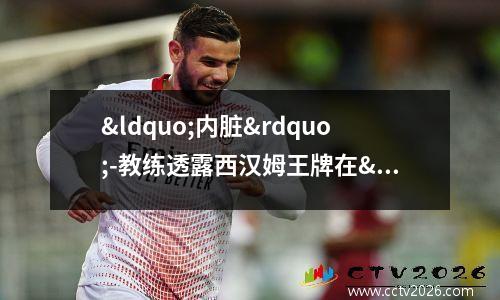“内脏”-教练透露西汉姆王牌在“惊人”消息后的反应
