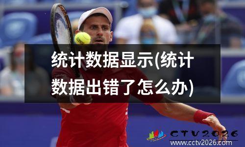 统计数据显示(统计数据出错了怎么办)