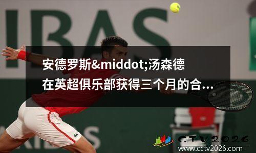 安德罗斯·汤森德在英超俱乐部获得三个月的合同(安德罗妮离婚)