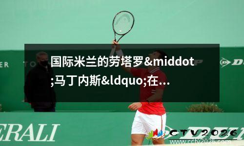国际米兰的劳塔罗·马丁内斯“在她被诊断出患有严重疾病时解雇了她的前保姆后(国际米兰劳塔罗落泪)