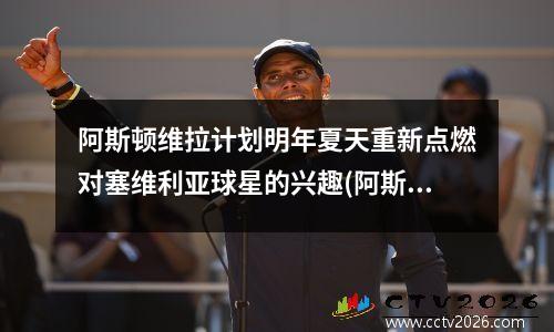 阿斯顿维拉计划明年夏天重新点燃对塞维利亚球星的兴趣(阿斯顿维拉引援)