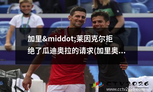 加里·莱因克尔拒绝了瓜迪奥拉的请求(加里奥)