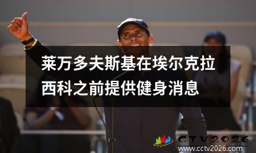 莱万多夫斯基在埃尔克拉西科之前提供健身消息
