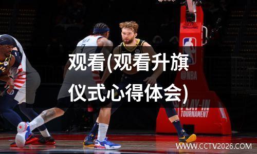 观看(观看升旗仪式心得体会)