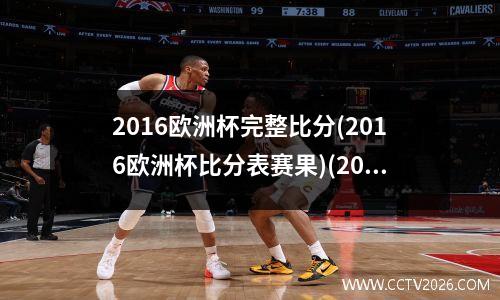 2016欧洲杯完整比分(2016欧洲杯比分表赛果)(2016欧洲杯全部比分表)