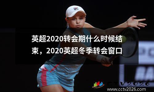 英超2020转会期什么时候结束，2020英超冬季转会窗口