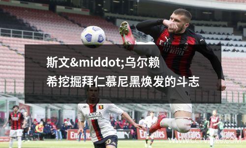 斯文·乌尔赖希挖掘拜仁慕尼黑焕发的斗志