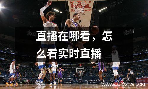 直播在哪看，怎么看实时直播