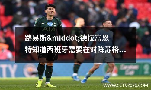 路易斯·德拉富恩特知道西班牙需要在对阵苏格兰的比赛中处于“最佳水平”