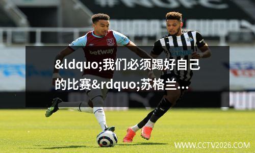“我们必须踢好自己的比赛”苏格兰主帅瞄准欧洲杯资格赛对阵西班牙