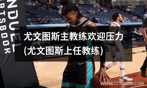 尤文图斯主教练欢迎压力(尤文图斯上任教练)