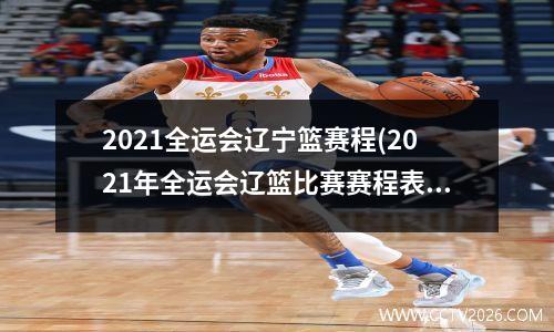 2021全运会辽宁篮赛程(2021年全运会辽篮比赛赛程表)(1)