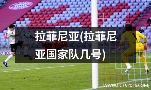 拉菲尼亚(拉菲尼亚国家队几号)