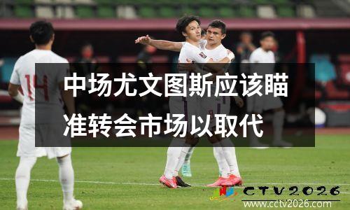 中场尤文图斯应该瞄准转会市场以取代