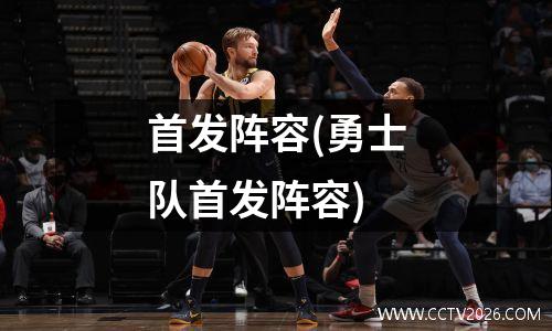 首发阵容(勇士队首发阵容)