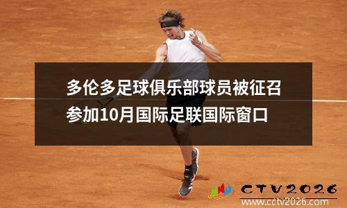 多伦多足球俱乐部球员被征召参加10月国际足联国际窗口