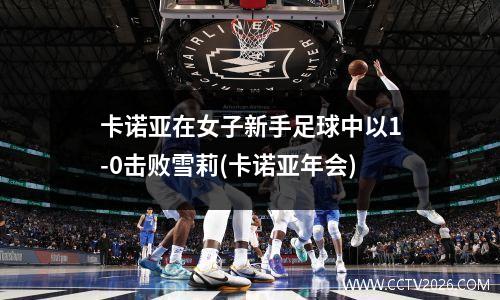 卡诺亚在女子新手足球中以1-0击败雪莉(卡诺亚年会)