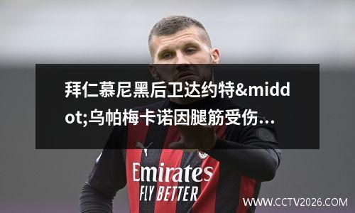 拜仁慕尼黑后卫达约特·乌帕梅卡诺因腿筋受伤缺席数周