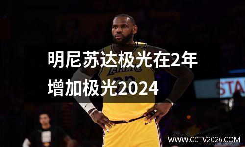 明尼苏达极光在2年增加极光2024