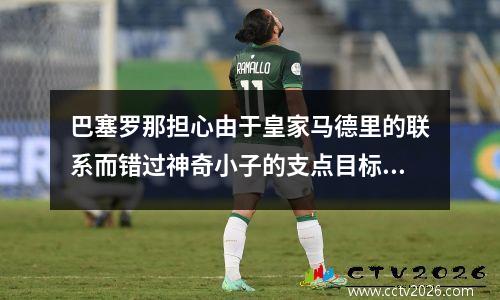 巴塞罗那担心由于皇家马德里的联系而错过神奇小子的支点目标(巴塞罗那,皇家马德里)