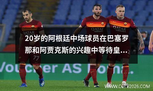 20岁的阿根廷中场球员在巴塞罗那和阿贾克斯的兴趣中等待皇家马德里