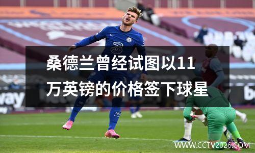 桑德兰曾经试图以11万英镑的价格签下球星