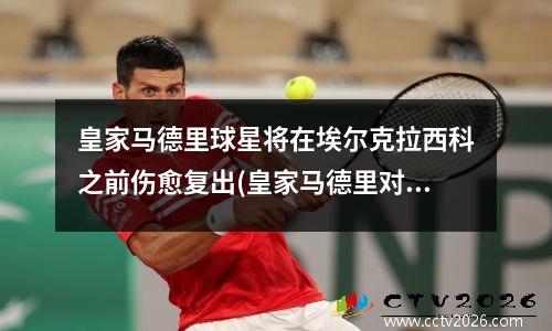 皇家马德里球星将在埃尔克拉西科之前伤愈复出(皇家马德里对埃尔切)