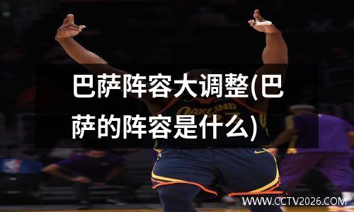 巴萨阵容大调整(巴萨的阵容是什么)