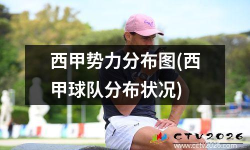 西甲势力分布图(西甲球队分布状况)
