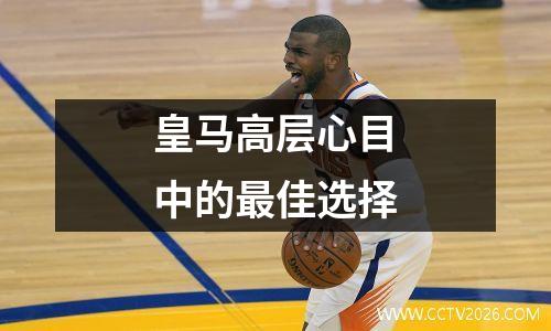 皇马高层心目中的最佳选择