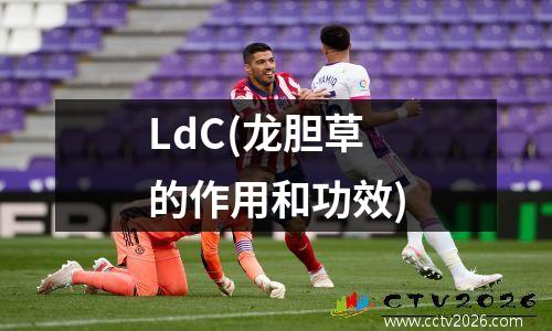 LdC(龙胆草的作用和功效)