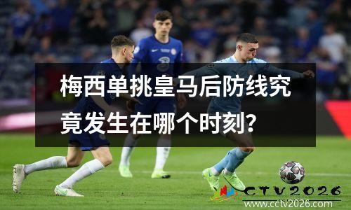 梅西单挑皇马后防线究竟发生在哪个时刻？