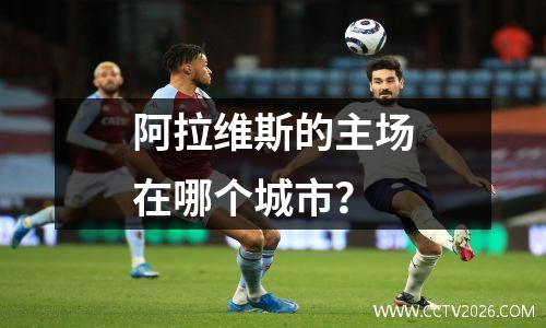 阿拉维斯的主场在哪个城市？