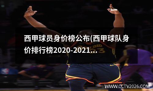 西甲球员身价榜公布(西甲球队身价排行榜2020-2021)