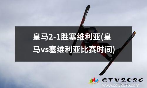皇马2-1胜塞维利亚(皇马vs塞维利亚比赛时间)