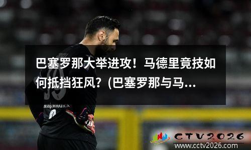 巴塞罗那大举进攻！马德里竟技如何抵挡狂风？(巴塞罗那与马德里矛盾)