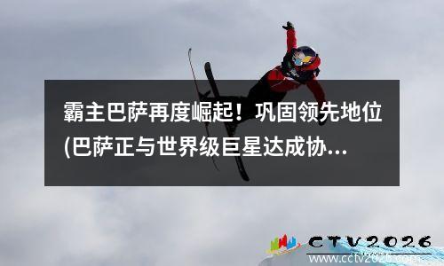 霸主巴萨再度崛起！巩固领先地位(巴萨正与世界级巨星达成协议)