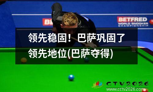 领先稳固！巴萨巩固了领先地位(巴萨夺得)