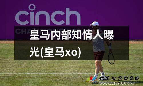 皇马内部知情人曝光(皇马xo)