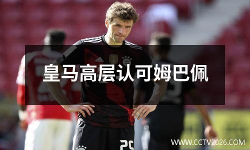 皇马高层认可姆巴佩
