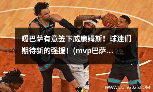 曝巴萨有意签下威廉姆斯！球迷们期待新的强援！(mvp巴萨)