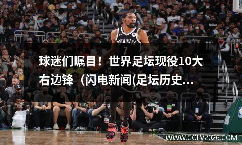 球迷们瞩目！世界足坛现役10大右边锋（闪电新闻(足坛历史最强右边锋)