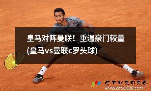 皇马对阵曼联！重温豪门较量(皇马vs曼联c罗头球)